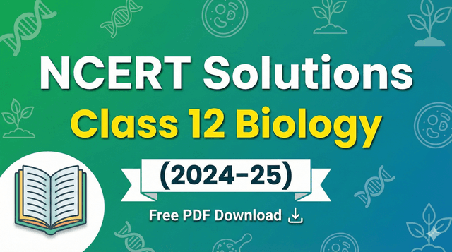 NCERT Solutions Class 12 Biology (2024-25): Free PDF Download